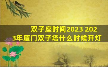 双子座时间2023 2023年厦门双子塔什么时候开灯